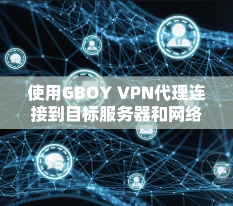 使用GBOY VPN代理连接到目标服务器和网络服务是一个有效的网络连接方式,确保安全且不受网络波动影响。以下是详细的使用步骤 使用GBOY VPN代理连接到目标服务器和网络服务是一个有效的网络连接方式,确保安全且不受网络波动影响。以下是详细的使用步骤