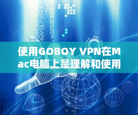 使用GOBOY VPN在Mac电脑上是理解和使用VPN的一种方式，以下是详细的步骤指南