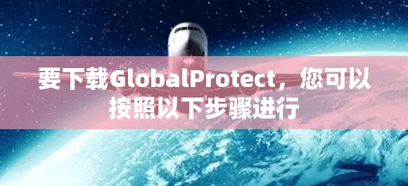 要下载GlobalProtect,您可以按照以下步骤进行 要下载GlobalProtect,您可以按照以下步骤进行