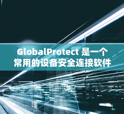 GlobalProtect 是一个常用的设备安全连接软件，帮助用户管理设备间的连接安全。以下是一个详细的学习步骤指南