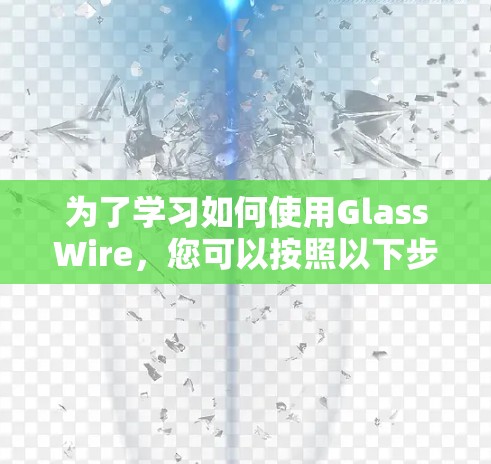 为了学习如何使用GlassWire，您可以按照以下步骤进行