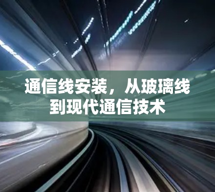 通信线安装，从玻璃线到现代通信技术