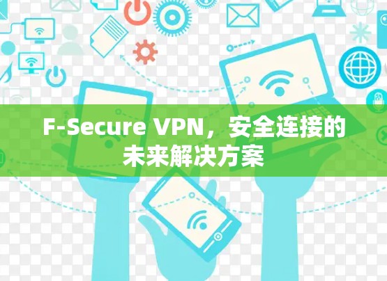 F-Secure VPN，安全连接的未来解决方案