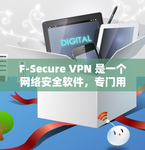 F-Secure VPN 是一个网络安全软件，专门用于提供VPN服务，帮助用户保护个人或公司数据的安全。如果你正在寻找下载 F-Secure VPN 的方式，以下是一些步骤和信息