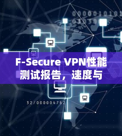 F-Secure VPN性能测试报告，速度与安全的平衡