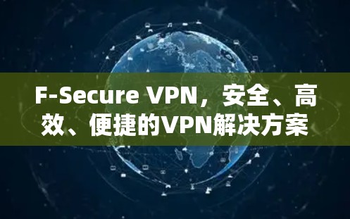 F-Secure VPN,安全、高效、便捷的VPN解决方案 F-Secure VPN,安全、高效、便捷的VPN解决方案
