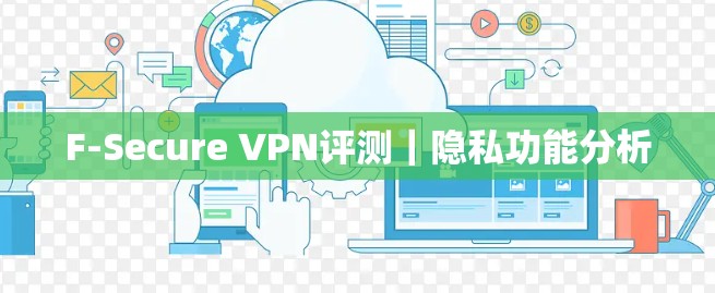 F-Secure VPN评测｜隐私功能分析