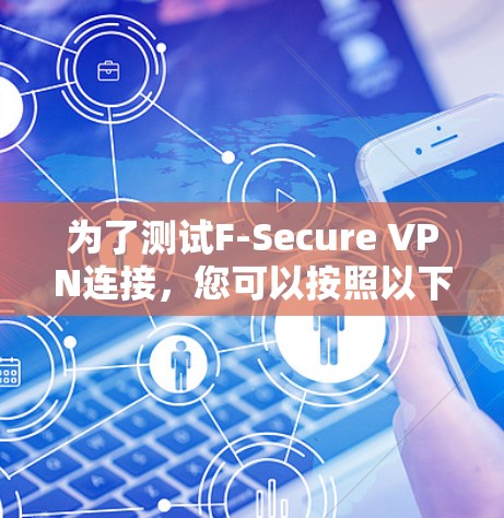 为了测试F-Secure VPN连接，您可以按照以下步骤进行操作