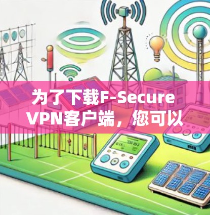 为了下载F-Secure VPN客户端,您可以按照以下步骤进行 为了下载F-Secure VPN客户端,您可以按照以下步骤进行
