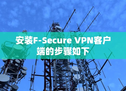 安装F-Secure VPN客户端的步骤如下 安装F-Secure VPN客户端的步骤如下