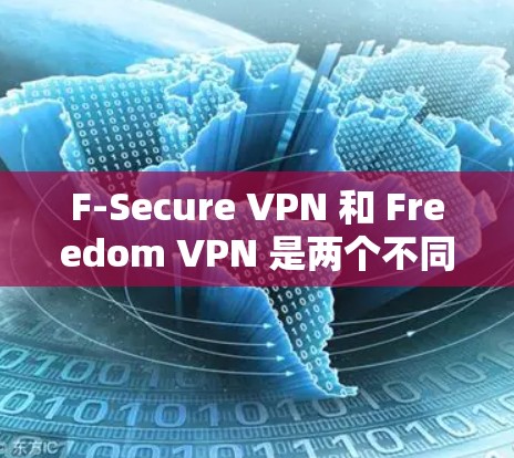 F-Secure VPN 和 Freedom VPN 是两个不同的 VPN 服务，主要针对不同的用户群体设计的。以下是对这两个服务的详细介绍