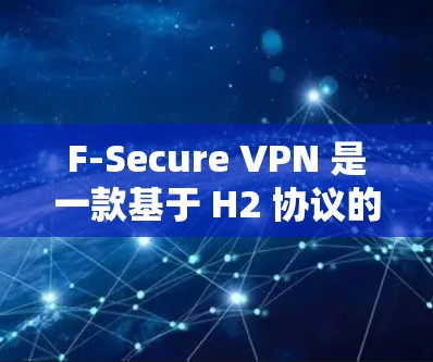 F-Secure VPN 是一款基于 H2 协议的网络VPN软件,提供了全面的安全功能,帮助用户构建一个安全可靠的安全网络。以下是其主要功能的详细介绍 F-Secure VPN 是一款基于 H2 协议的网络VPN软件,提供了全面的安全功能,帮助用户构建一个安全可靠的安全网络。以下是其主要功能的详细介绍