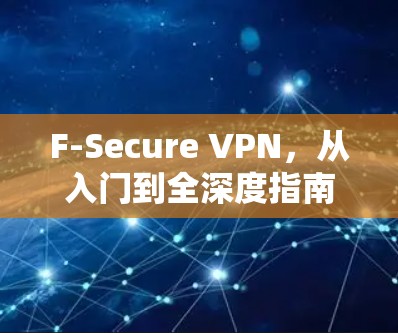 F-Secure VPN，从入门到全深度指南