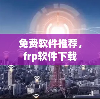 免费软件推荐,frp软件下载