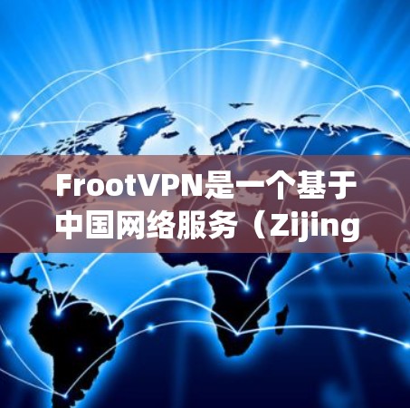 FrootVPN是一个基于中国网络服务（Zijing Stream）的VPN服务，旨在提供安全、便捷的网络连接。以下是一步步的下载和使用指导
