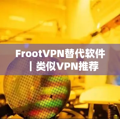 FrootVPN替代软件｜类似VPN推荐