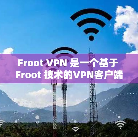 Froot VPN 是一个基于 Froot 技术的VPN客户端，提供了一个安全、匿名和高效的数据传输解决方案。以下是关于 Froot VPN 的关键信息