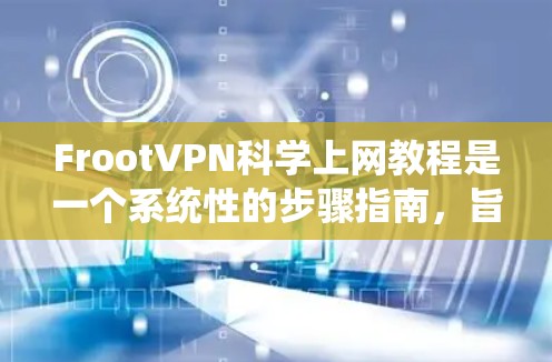 FrootVPN科学上网教程是一个系统性的步骤指南，旨在帮助用户顺利配置和使用FrootVPN。以下是对该教程的详细解析
