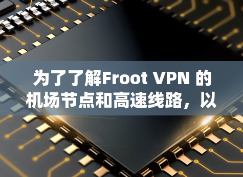 为了了解Froot VPN 的机场节点和高速线路,以下是一个系统性的整理过程 为了了解Froot VPN 的机场节点和高速线路,以下是一个系统性的整理过程