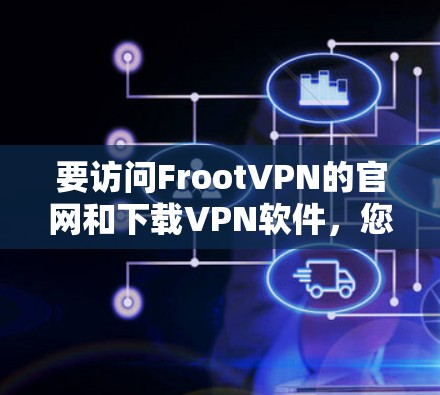 要访问FrootVPN的官网和下载VPN软件，您可以按照以下步骤操作