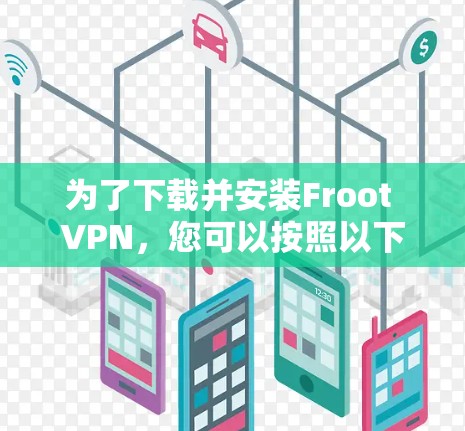 为了下载并安装Froot VPN，您可以按照以下步骤进行操作