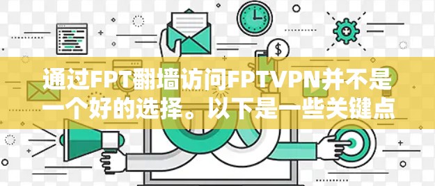 通过FPT翻墙访问FPTVPN并不是一个好的选择。以下是一些关键点