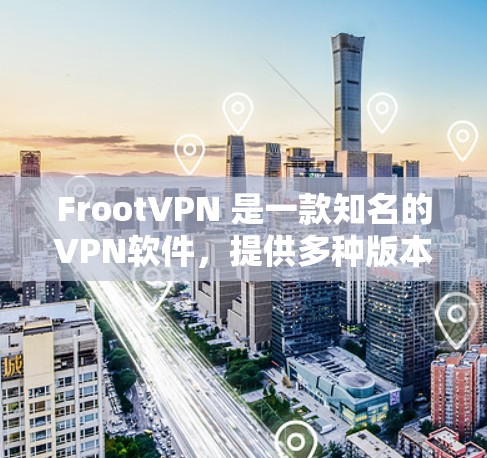 FrootVPN 是一款知名的VPN软件，提供多种版本以满足不同用户的需求。以下是关于 FrootVPN 的详细信息，特别是针对 Android 用户的版本