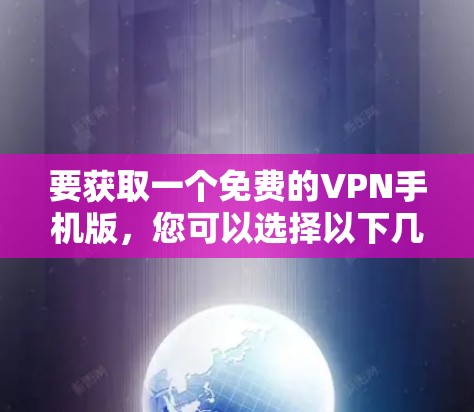 要获取一个免费的VPN手机版,您可以选择以下几种解决方案