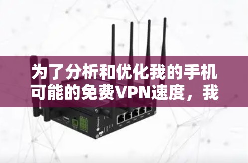 为了分析和优化我的手机可能的免费VPN速度，我按照以下步骤进行了测试和分析