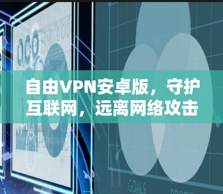 自由VPN安卓版,守护互联网,远离网络攻击
