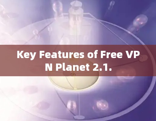 Key Features of Free VPN Planet 2.1.
