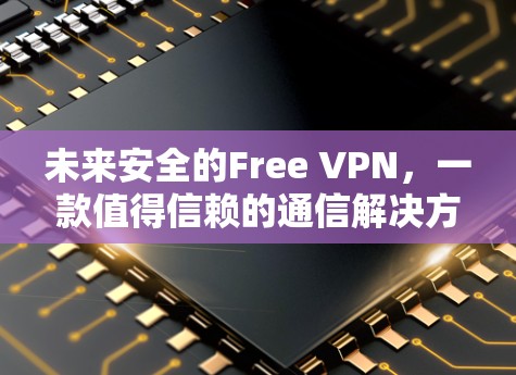 未来安全的Free VPN，一款值得信赖的通信解决方案