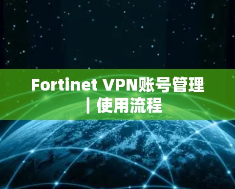 Fortinet VPN账号管理|使用流程