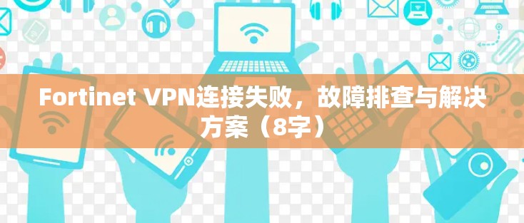 Fortinet VPN连接失败，故障排查与解决方案（8字）