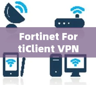 Fortinet FortiClient VPN下载教程