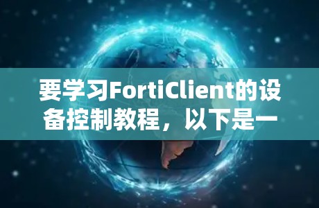 要学习FortiClient的设备控制教程，以下是一个清晰的步骤指南