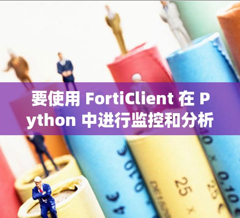 要使用 FortiClient 在 Python 中进行监控和分析，可以按照以下步骤进行