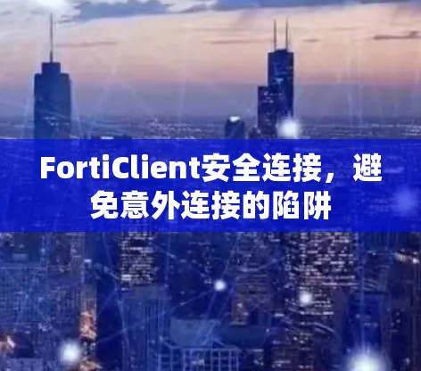FortiClient安全连接，避免意外连接的陷阱