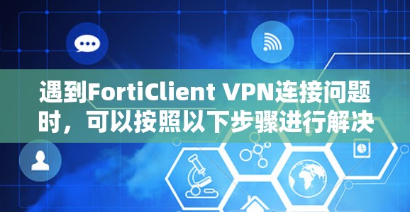遇到FortiClient VPN连接问题时,可以按照以下步骤进行解决方案