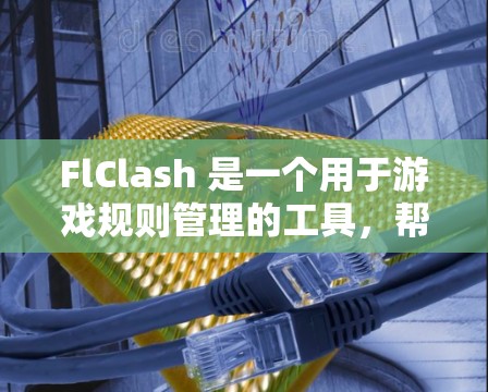 FlClash 是一个用于游戏规则管理的工具,帮助开发者和开发者社区管理游戏中的规则和资源分配。以下是详细的步骤指南