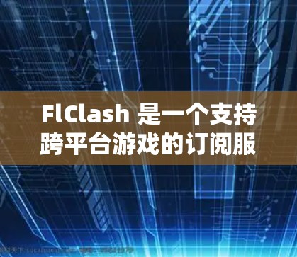 FlClash 是一个支持跨平台游戏的订阅服务,允许用户订阅不同的平台并将其游戏自动转换到目标平台。以下是处理 FlClash 转换错误的步骤