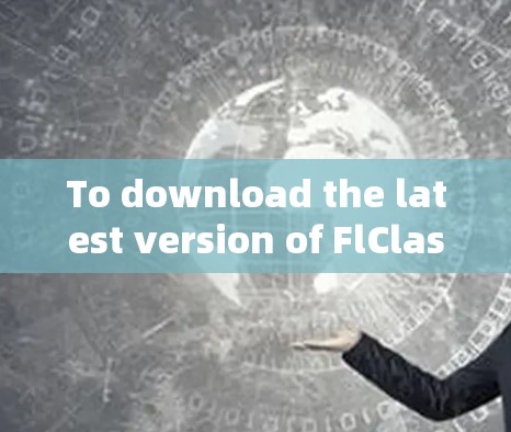 To download the latest version of FlClash on your Android device,follow these organized steps: