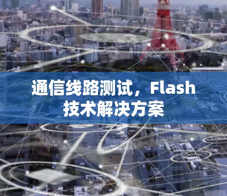 通信线路测试，Flash技术解决方案