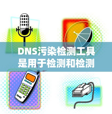 DNS污染检测工具是用于检测和检测域名服务器是否被恶意软件或攻击的工具。以下是对DNS污染检测工具的详细介绍