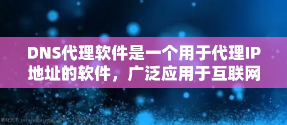 DNS代理软件是一个用于代理IP地址的软件，广泛应用于互联网服务提供商（ISP）的网络管理。以下是一些最新的DNS代理软件推荐，涵盖个人用户和企业用户的需求