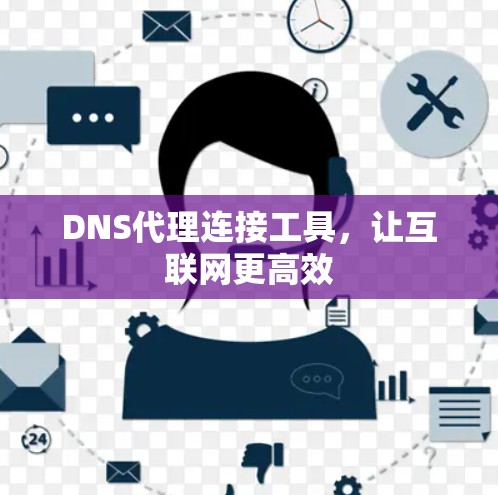DNS代理连接工具,让互联网更高效 DNS代理连接工具,让互联网更高效