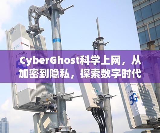 CyberGhost科学上网，从加密到隐私，探索数字时代的秘密