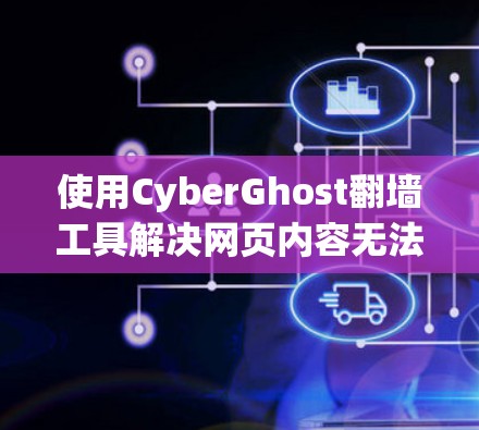使用CyberGhost翻墙工具解决网页内容无法通过网络的问题，可以按照以下步骤操作