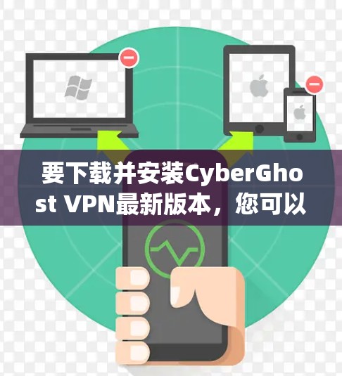 要下载并安装CyberGhost VPN最新版本，您可以按照以下步骤进行