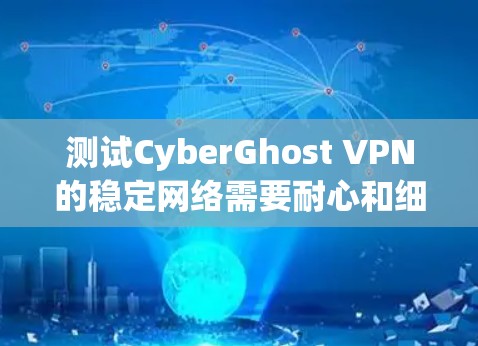 测试CyberGhost VPN的稳定网络需要耐心和细致的配置。以下是逐步步骤,确保网络通过 测试CyberGhost VPN的稳定网络需要耐心和细致的配置。以下是逐步步骤,确保网络通过